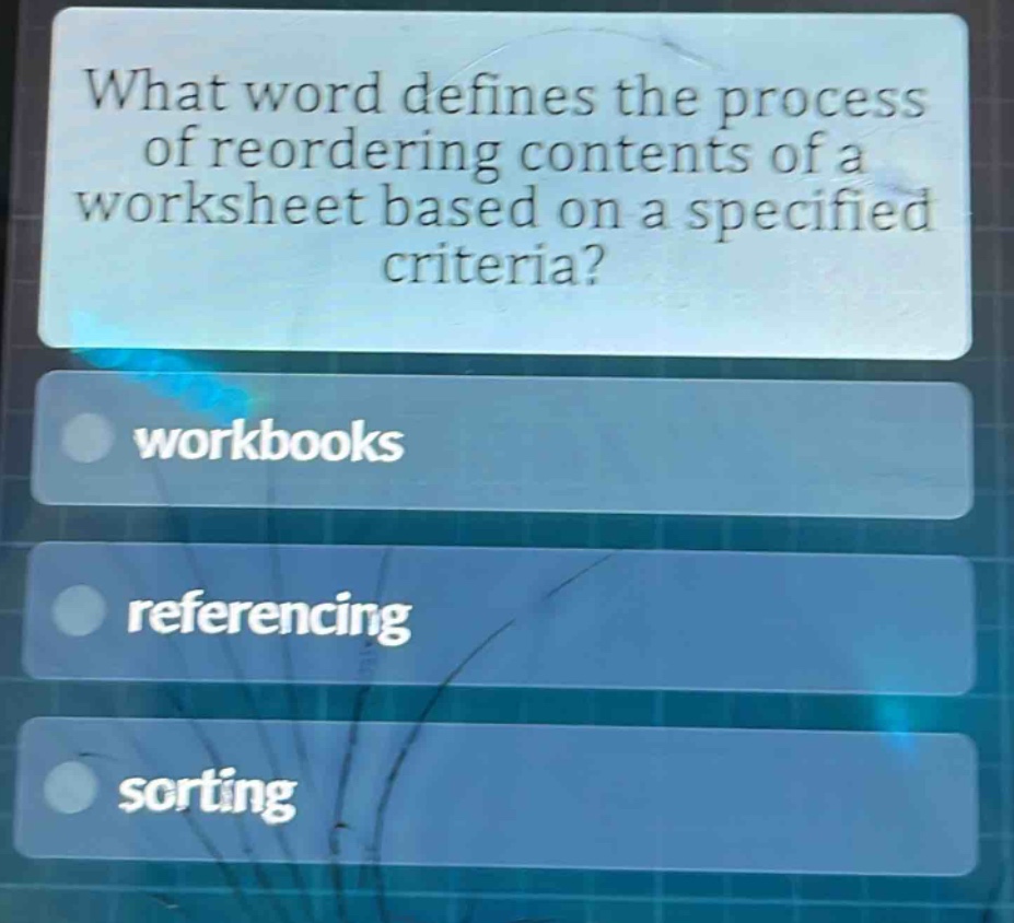 what word defines the process of reordering contents of a worksheet based on a specified criteria?\nworkbooks\nreferencing\nsorting