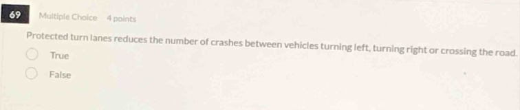 69 multiple choice 4 points protected turn lanes reduces the number of crashes between vehicles turning left, turning right or crossing the road true false