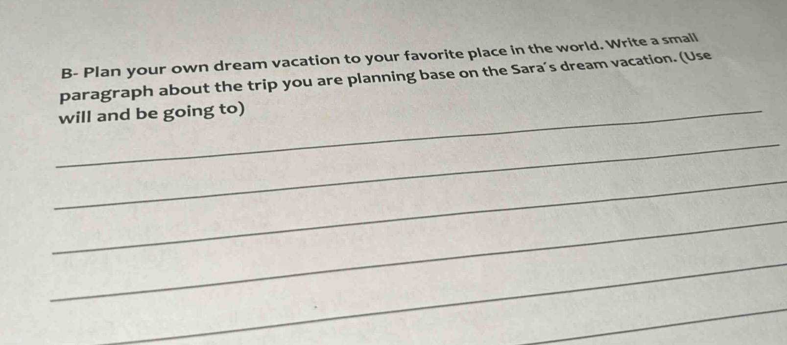 b- plan your own dream vacation to your favorite place in the world. write a small paragraph about the trip you are planning base on the sara’s dream vacation. (use will and be going to)