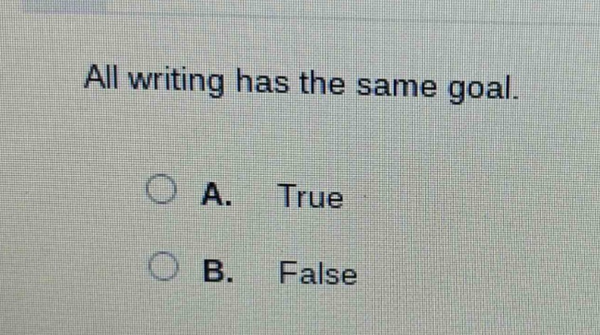 all writing has the same goal.\na. true\nb. false