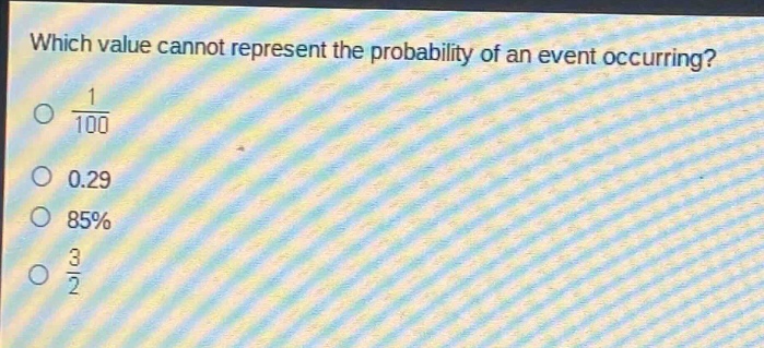 which value cannot represent the probability of an event occurring?\n$\frac{1}{100}$\n0.29\n85%\n$\frac{3}{2}$