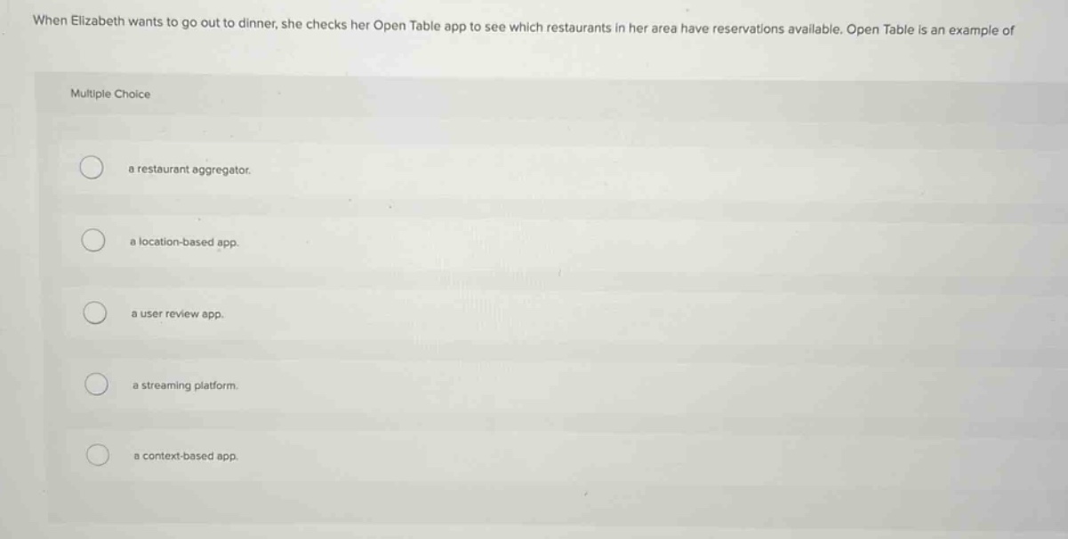 when elizabeth wants to go out to dinner, she checks her open table app to see which restaurants in her area have reservations available. open table is an example of multiple choice a restaurant aggregator. a location - based app. a user review app. a streaming platform. a context - based app.