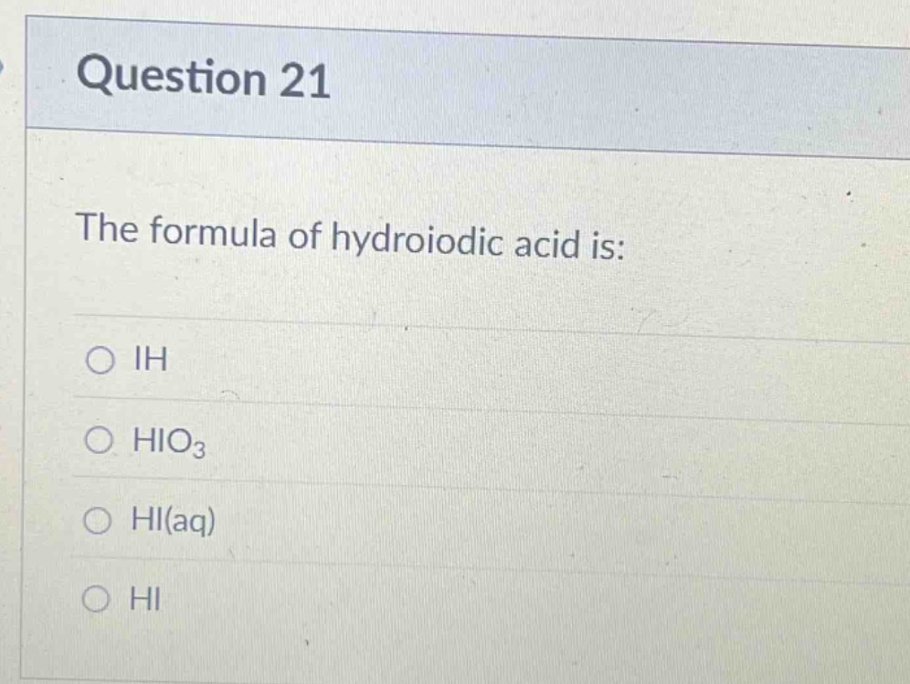 question 21\nthe formula of hydroiodic acid is:\n○ ih\n○ hio₃\n○ hi(aq)\n○ hi