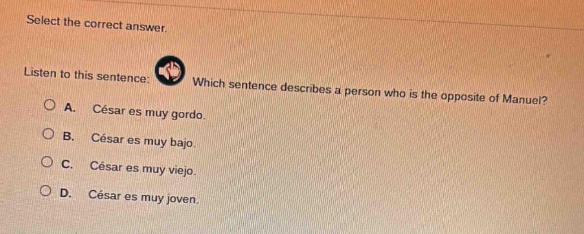select the correct answer. listen to this sentence: which sentence describes a person who is the opposite of manuel? a. césar es muy gordo. b. césar es muy bajo. c. césar es muy viejo. d. césar es muy joven.