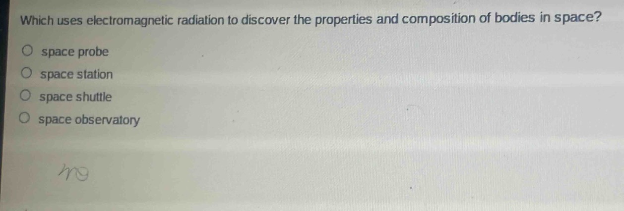 which uses electromagnetic radiation to discover the properties and composition of bodies in space?\no space probe\no space station\no space shuttle\no space observatory
