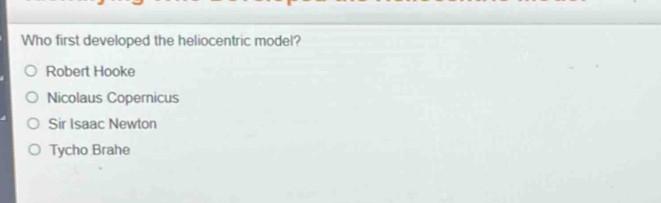 who first developed the heliocentric model?\no robert hooke\no nicolaus copernicus\no sir isaac newton\no tycho brahe