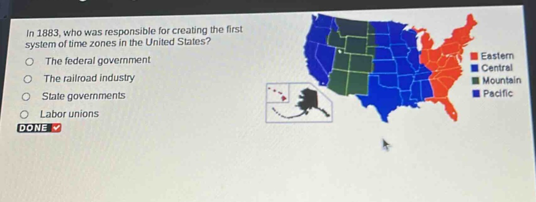 in 1883, who was responsible for creating the first system of time zones in the united states?\nthe federal government\nthe railroad industry\nstate governments\nlabor unions