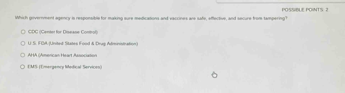 which government agency is responsible for making sure medications and vaccines are safe, effective, and secure from tampering?\no cdc (center for disease control)\no u.s. fda (united states food & drug administration)\no aha (american heart association)\no ems (emergency medical services)