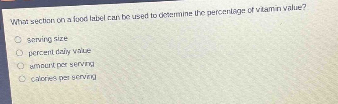 what section on a food label can be used to determine the percentage of vitamin value?\n○ serving size\n○ percent daily value\n○ amount per serving\n○ calories per serving