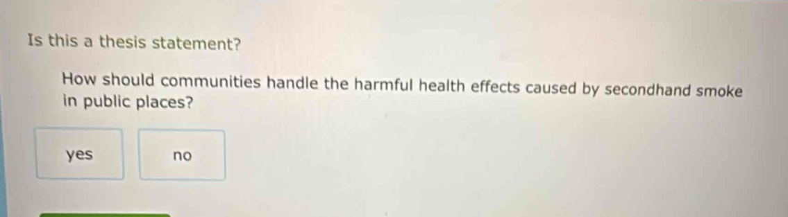 is this a thesis statement? how should communities handle the harmful health effects caused by secondhand smoke in public places? yes no