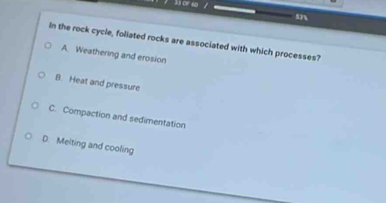 in the rock cycle, foliated rocks are associated with which processes?\na. weathering and erosion\nb. heat and pressure\nc. compaction and sedimentation\nd. melting and cooling