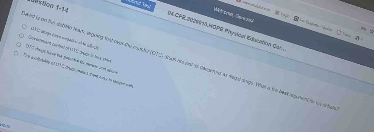 david is on the debate team, arguing that over - the - counter (otc) drugs are just as dangerous as illegal drugs. what is the best argument for his debate?\notc drugs have negative side effects.\ngovernment control of otc drugs is less strict.\notc drugs have the potential for misuse and abuse.\nthe availability of otc drugs makes them easy to tamper with.