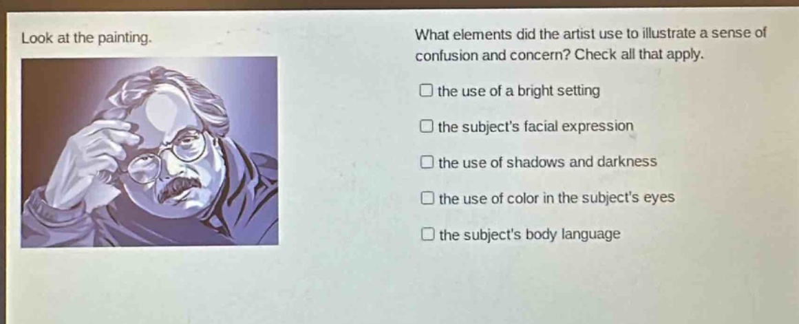 look at the painting. what elements did the artist use to illustrate a sense of confusion and concern? check all that apply. the use of a bright setting the subjects facial expression the use of shadows and darkness the use of color in the subjects eyes the subjects body language