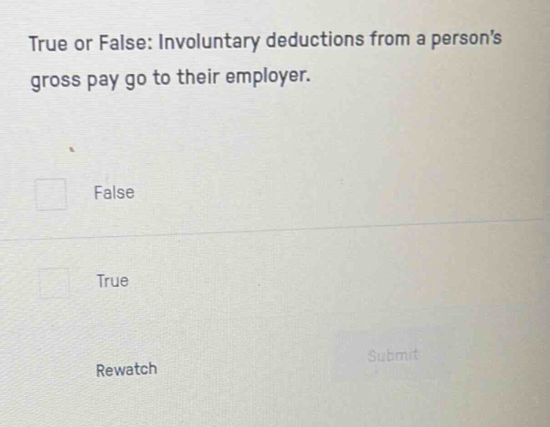 true or false: involuntary deductions from a persons gross pay go to their employer.\nfalse\ntrue\nrewatch\nsubmit
