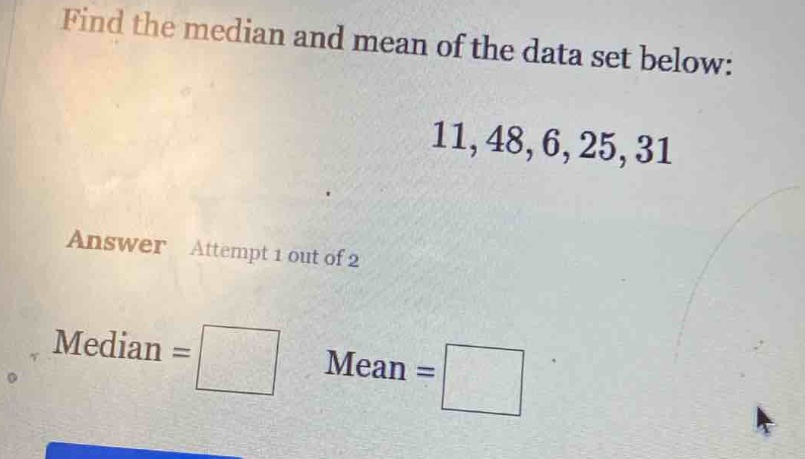 find the median and mean of the data set below: 11,48,6,25,31 answer attempt 1 out of 2 median = mean =