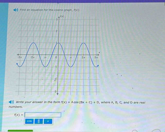 find an equation for the cosine graph, ( f(x) ):\nwrite your answer in the form ( f(x)=acos(bx + c)+d ), where ( a ), ( b ), ( c ), and ( d ) are real numbers.\n( f(x)=)