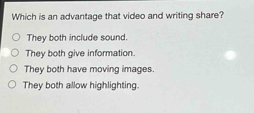 which is an advantage that video and writing share?\nthey both include sound.\nthey both give information.\nthey both have moving images.\nthey both allow highlighting.