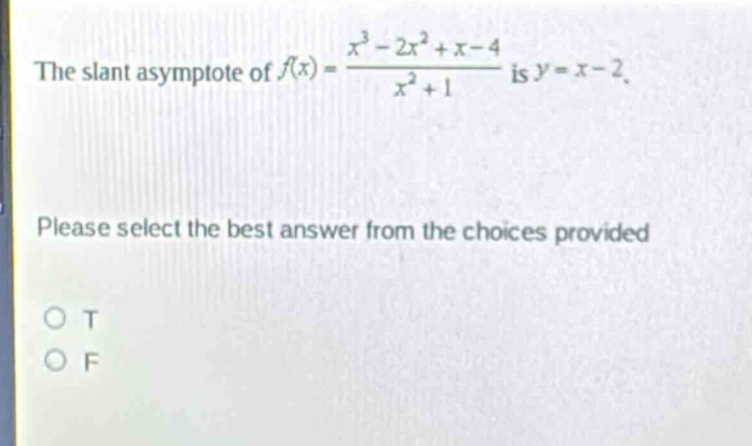 the slant asymptote of $f(x)=\frac{x^{3}-2x^{2}+x - 4}{x^{2}+1}$ is $y = x - 2$. please select the best answer from the choices provided. o t o f
