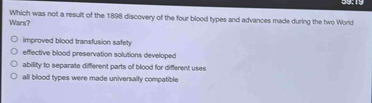 which was not a result of the 1898 discovery of the four blood types and advances made during the two world wars?\no improved blood transfusion safety\no effective blood preservation solutions developed\no ability to separate different parts of blood for different uses\no all blood types were made universally compatible