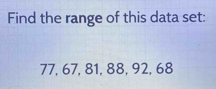 find the range of this data set: 77, 67, 81, 88, 92, 68