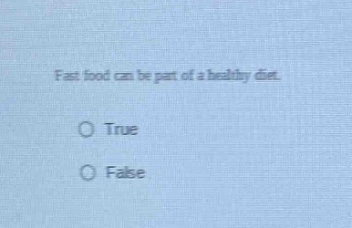 fast food can be part of a healthy diet.\no true\no false