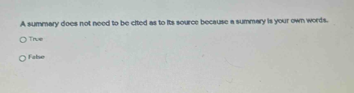a summary does not need to be cited as to its source because a summary is your own words.\n○ true\n○ false