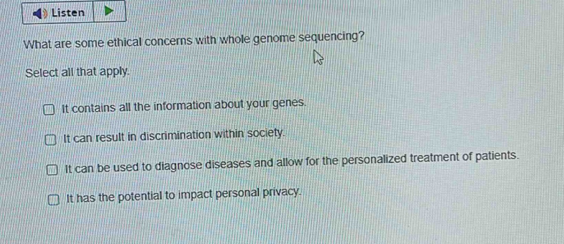 what are some ethical concerns with whole genome sequencing? select all that apply. it contains all the information about your genes. it can result in discrimination within society. it can be used to diagnose diseases and allow for the personalized treatment of patients. it has the potential to impact personal privacy.