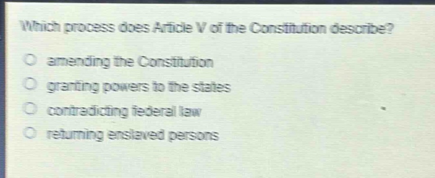 which process does article v of the constitution describe?\no amending the constitution\no granting powers to the states\no contradicting federal law\no returning enslaved persons