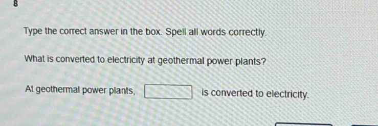 type the correct answer in the box. spell all words correctly. what is converted to electricity at geothermal power plants? at geothermal power plants, is converted to electricity.