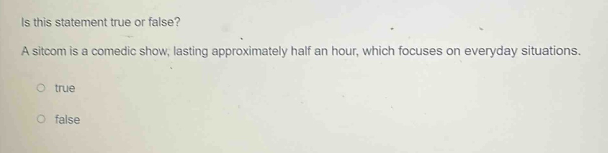 is this statement true or false? a sitcom is a comedic show, lasting approximately half an hour, which focuses on everyday situations. true false