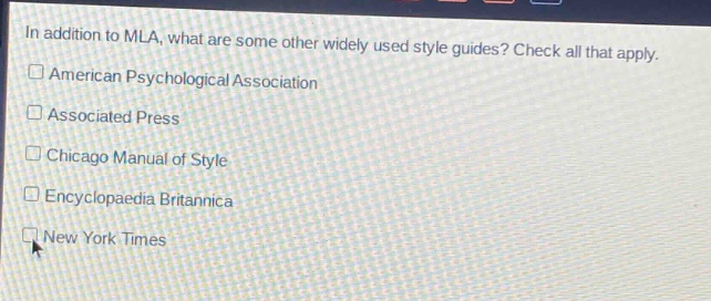 in addition to mla, what are some other widely used style guides? check all that apply.\n□ american psychological association\n□ associated press\n□ chicago manual of style\n□ encyclopaedia britannica\n□ new york times
