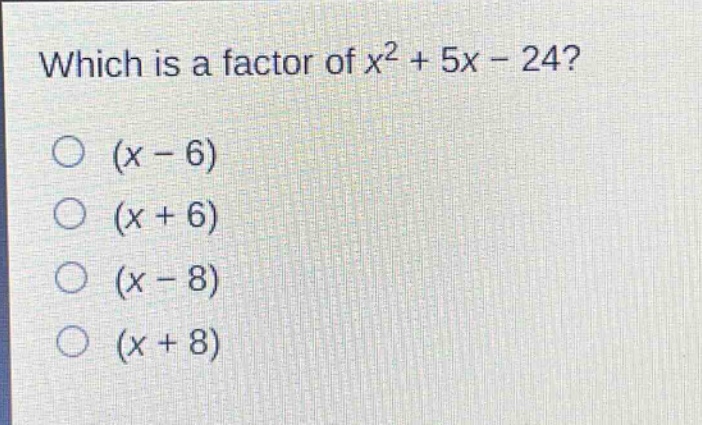 which is a factor of $x^{2}+5x - 24$?\n$(x - 6)$\n$(x + 6)$\n$(x - 8)$\n$(x + 8)$