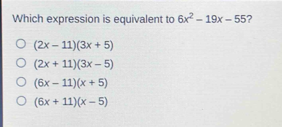 which expression is equivalent to $6x^{2}-19x - 55$?\n$(2x - 11)(3x + 5)$\n$(2x + 11)(3x - 5)$\n$(6x - 11)(x + 5)$\n$(6x + 11)(x - 5)$