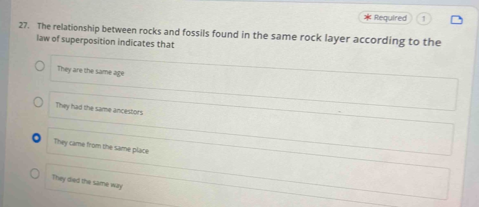 27. the relationship between rocks and fossils found in the same rock layer according to the law of superposition indicates that\n\nthey are the same age\n\nthey had the same ancestors\n\nthey came from the same place\n\nthey died the same way