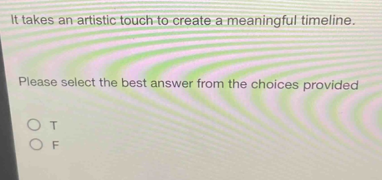 it takes an artistic touch to create a meaningful timeline. please select the best answer from the choices provided. o t o f