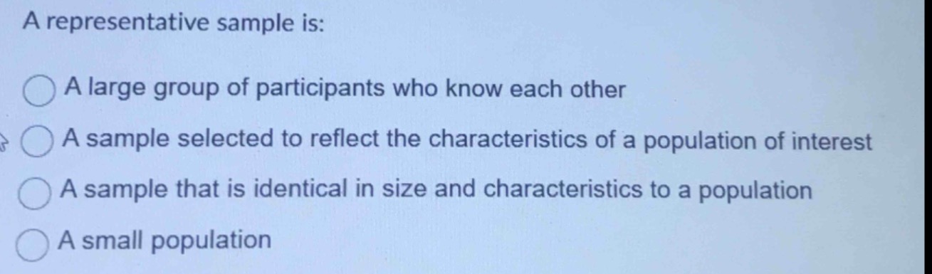 a representative sample is: a large group of participants who know each other a sample selected to reflect the characteristics of a population of interest a sample that is identical in size and characteristics to a population a small population
