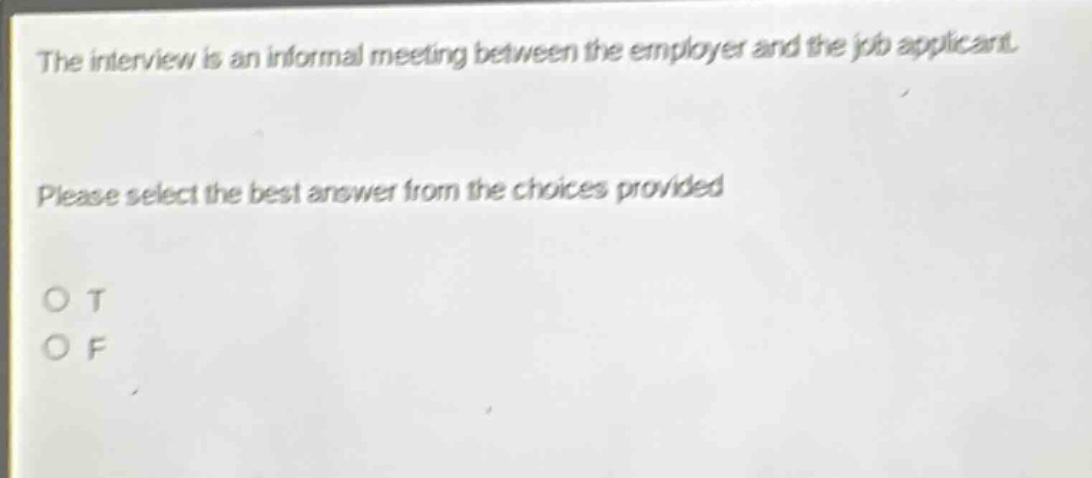 the interview is an informal meeting between the employer and the job applicant. please select the best answer from the choices provided. o t o f