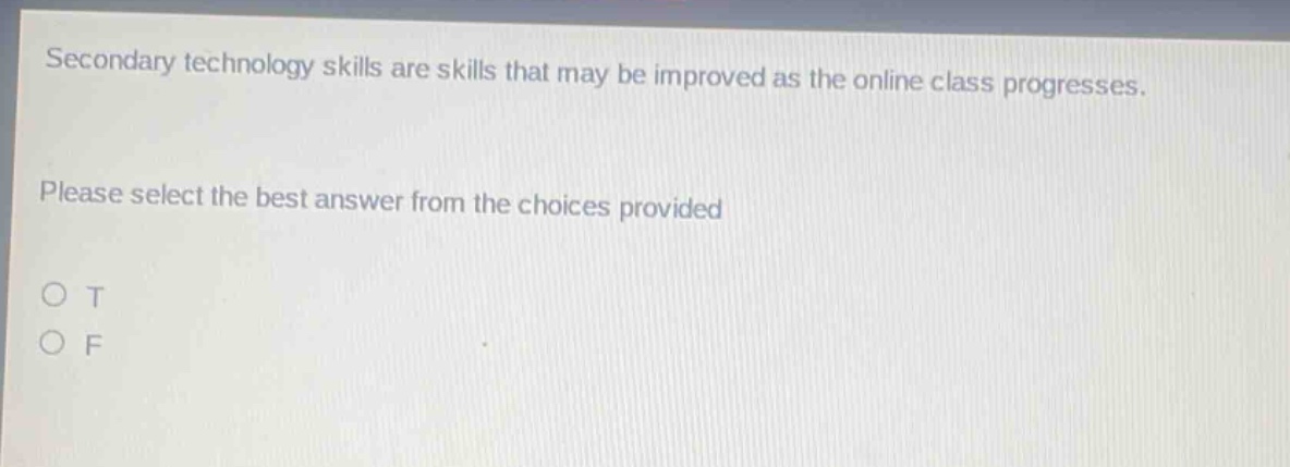 secondary technology skills are skills that may be improved as the online class progresses. please select the best answer from the choices provided\no t\no f