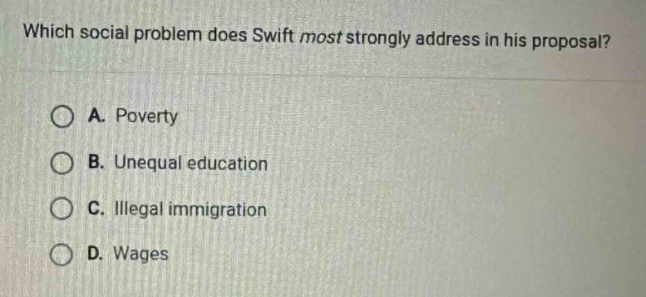 which social problem does swift most strongly address in his proposal?\na. poverty\nb. unequal education\nc. illegal immigration\nd. wages