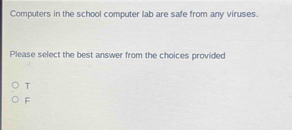 computers in the school computer lab are safe from any viruses. please select the best answer from the choices provided\no t\no f