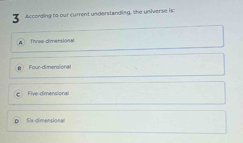 3 according to our current understanding, the universe is:\na three - dimensional\nb four - dimensional\nc five - dimensional\nd six - dimensional
