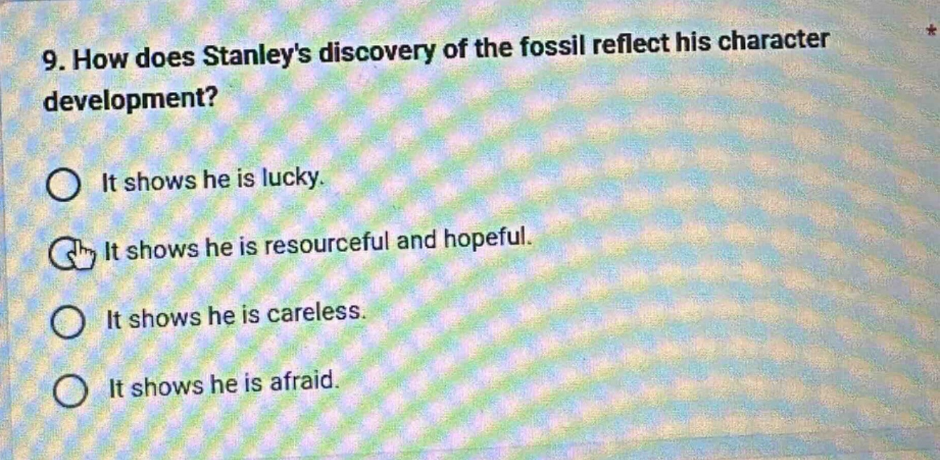 9. how does stanleys discovery of the fossil reflect his character development?\nit shows he is lucky.\nit shows he is resourceful and hopeful.\nit shows he is careless.\nit shows he is afraid.