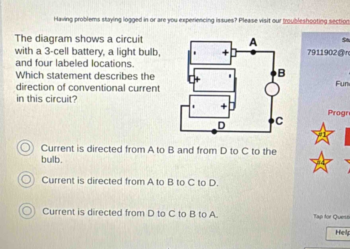the diagram shows a circuit with a 3 - cell battery, a light bulb, and four labeled locations. which statement describes the direction of conventional current in this circuit? current is directed from a to b and from d to c to the bulb. current is directed from a to b to c to d. current is directed from d to c to b to a.
