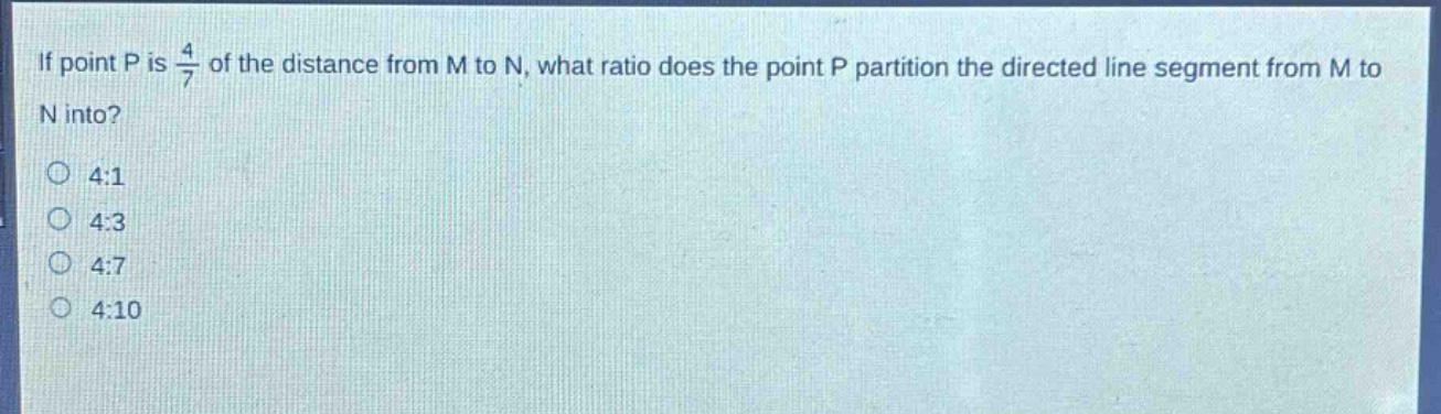 if point p is $\frac{4}{7}$ of the distance from m to n, what ratio does the point p partition the directed line segment from m to n into?\n4:1\n4:3\n4:7\n4:10