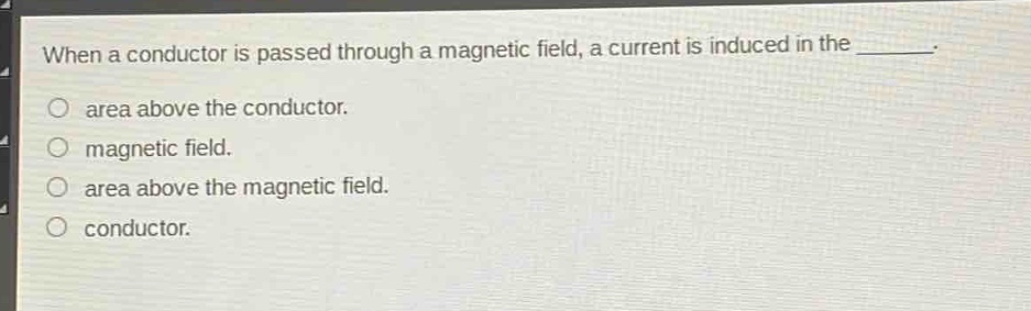 when a conductor is passed through a magnetic field, a current is induced in the ________. area above the conductor. magnetic field. area above the magnetic field. conductor.