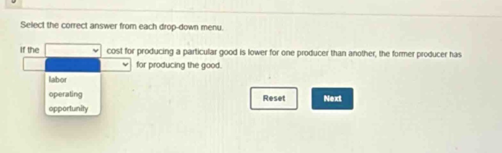 select the correct answer from each drop - down menu. if the cost for producing a particular good is lower for one producer than another, the former producer has for producing the good. labor operating opportunity reset next