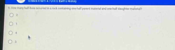 9. how many half - lives occurred in a rock containing one - half parent material and one - half daughter material?\n2\n1\n4\n3