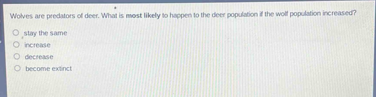 wolves are predators of deer. what is most likely to happen to the deer population if the wolf population increased?\no stay the same\no increase\no decrease\no become extinct