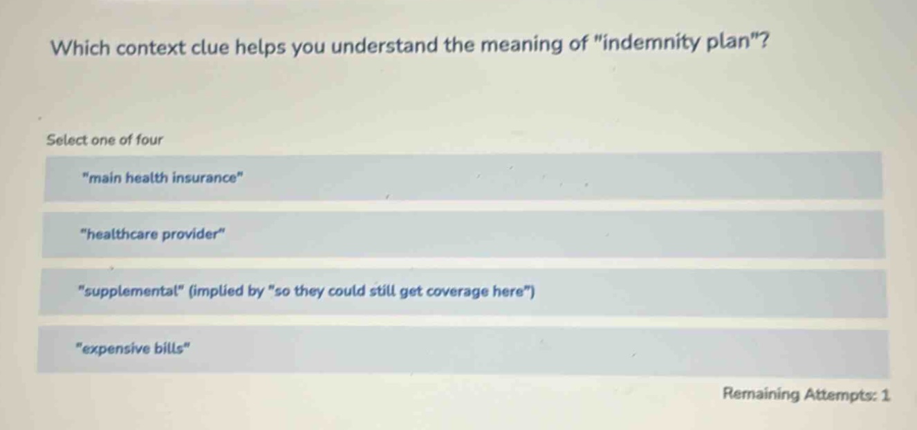 which context clue helps you understand the meaning of \indemnity plan\? select one of four \main health insurance\ \healthcare provider\ \supplemental\ (implied by \so they could still get coverage here\) \expensive bills\ remaining attempts: 1