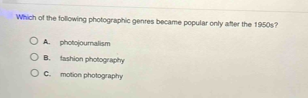 which of the following photographic genres became popular only after the 1950s?\na. photojournalism\nb. fashion photography\nc. motion photography